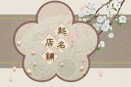 开店寓意好的店铺名字 寓意吉祥如意的店铺名