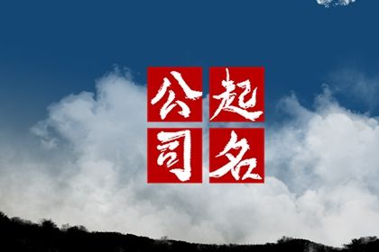 4字公司名字大全 大气磅礴的最新企业名称集锦