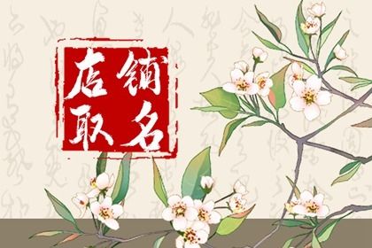 开店用什么名字好 寓意生意兴隆财源广进的店名