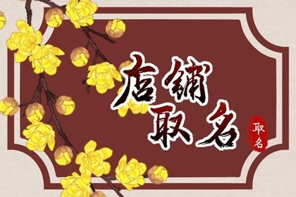 怎么给自己的小店取名字 给小店取个兴旺的店名